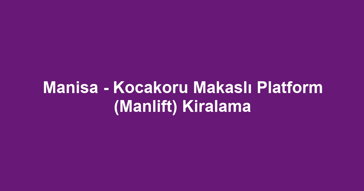 Manisa - Kocakoru Makaslı Platform (Manlift) Kiralama