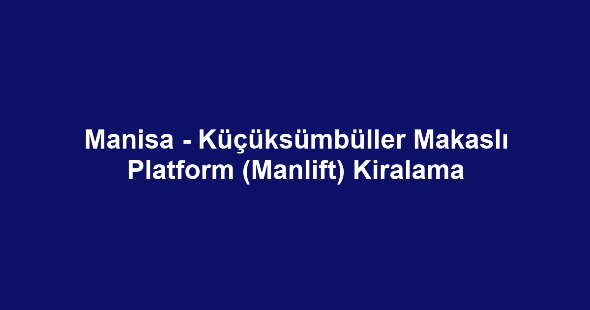Manisa - Küçüksümbüller Makaslı Platform (Manlift) Kiralama