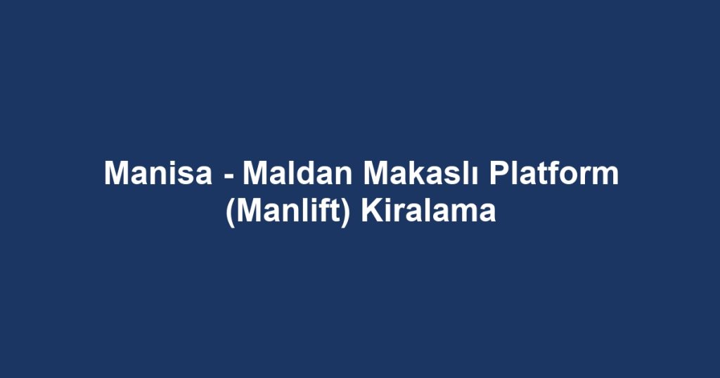 Manisa - Maldan Makaslı Platform (Manlift) Kiralama