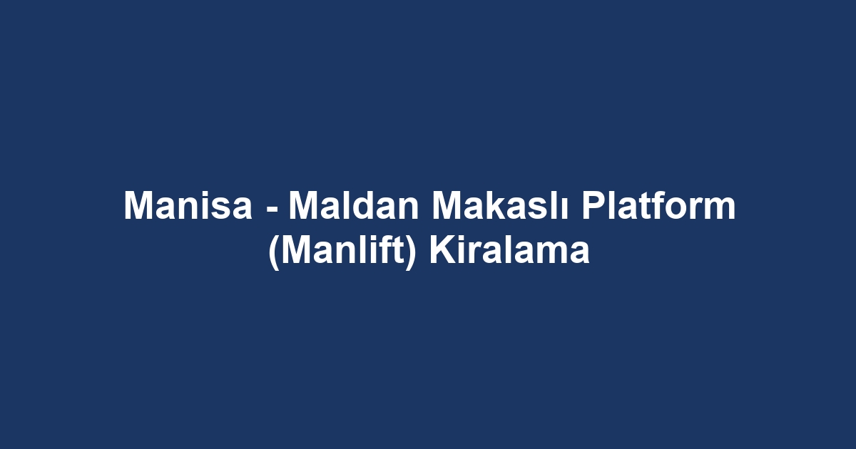 Manisa - Maldan Makaslı Platform (Manlift) Kiralama