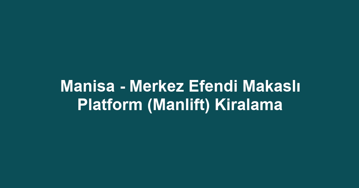Manisa - Merkez Efendi Makaslı Platform (Manlift) Kiralama