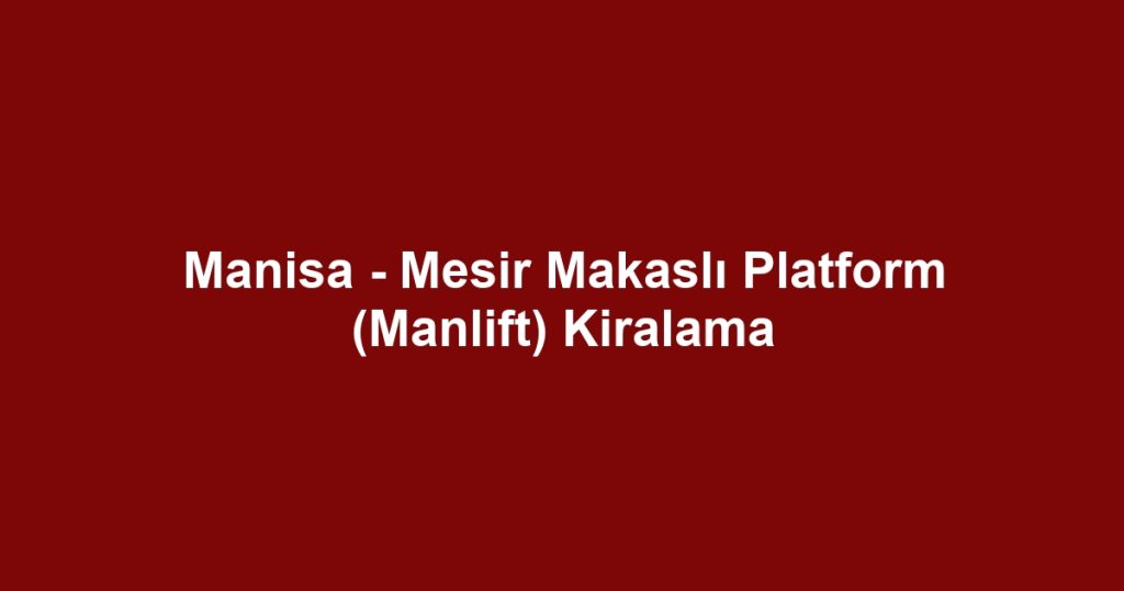Manisa - Mesir Makaslı Platform (Manlift) Kiralama