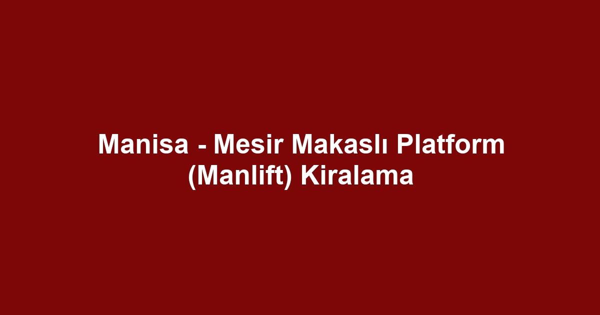 Manisa - Mesir Makaslı Platform (Manlift) Kiralama