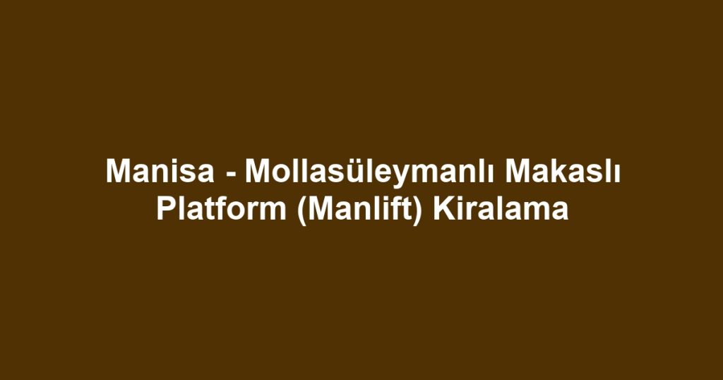 Manisa - Mollasüleymanlı Makaslı Platform (Manlift) Kiralama