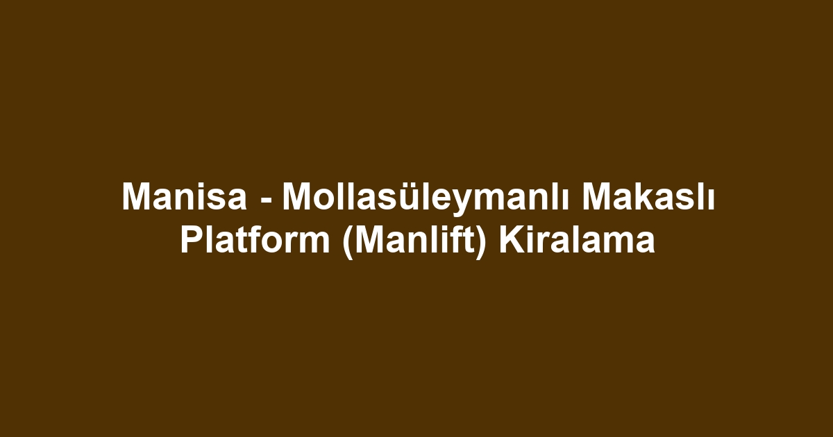 Manisa - Mollasüleymanlı Makaslı Platform (Manlift) Kiralama