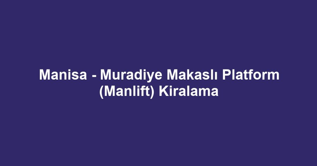 Manisa - Muradiye Makaslı Platform (Manlift) Kiralama