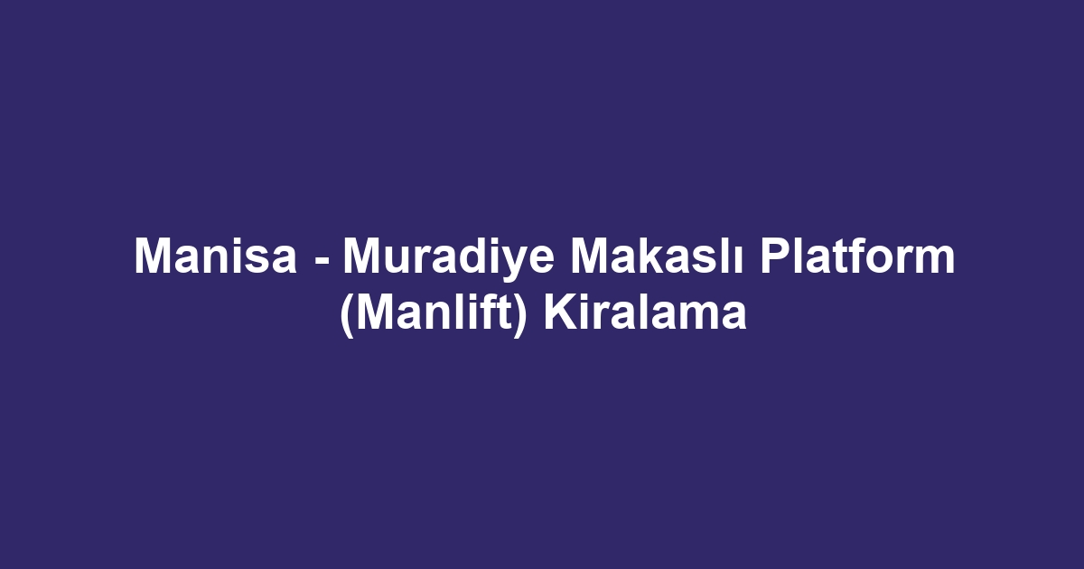 Manisa - Muradiye Makaslı Platform (Manlift) Kiralama