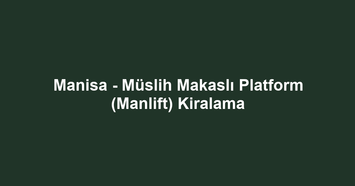 Manisa - Müslih Makaslı Platform (Manlift) Kiralama