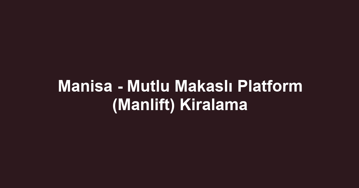 Manisa - Mutlu Makaslı Platform (Manlift) Kiralama