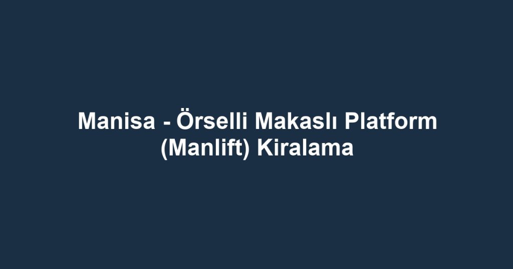 Manisa - Örselli Makaslı Platform (Manlift) Kiralama