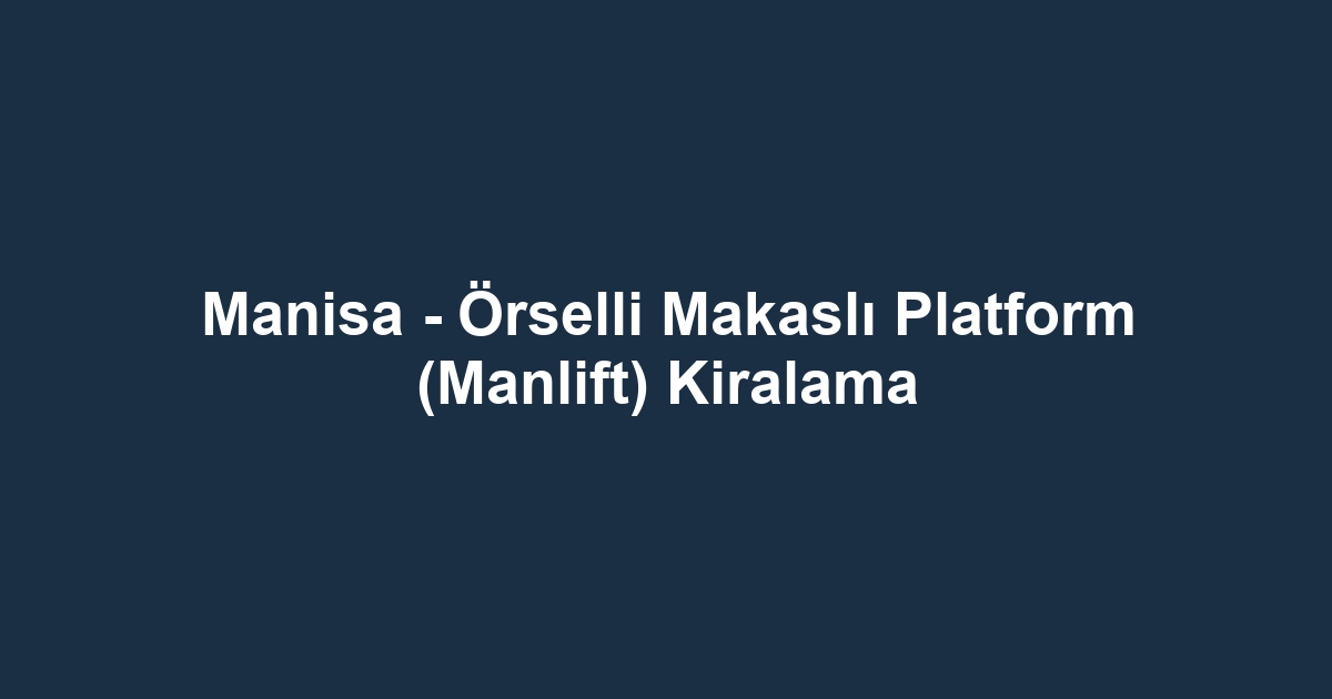 Manisa - Örselli Makaslı Platform (Manlift) Kiralama