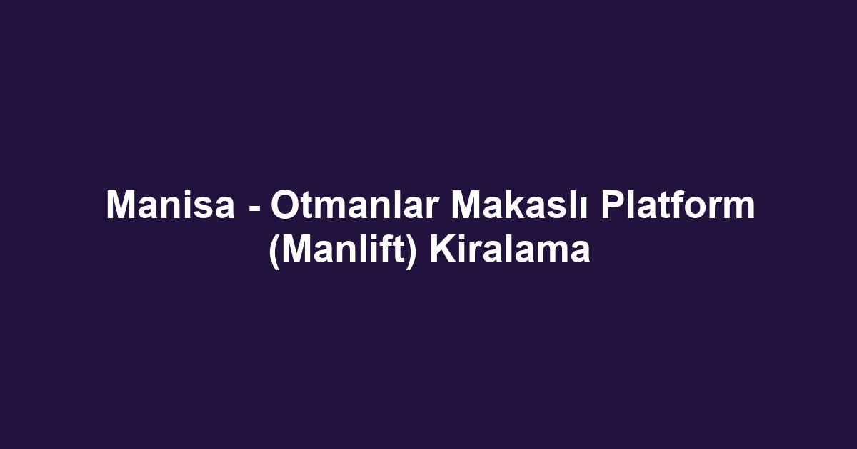 Manisa - Otmanlar Makaslı Platform (Manlift) Kiralama