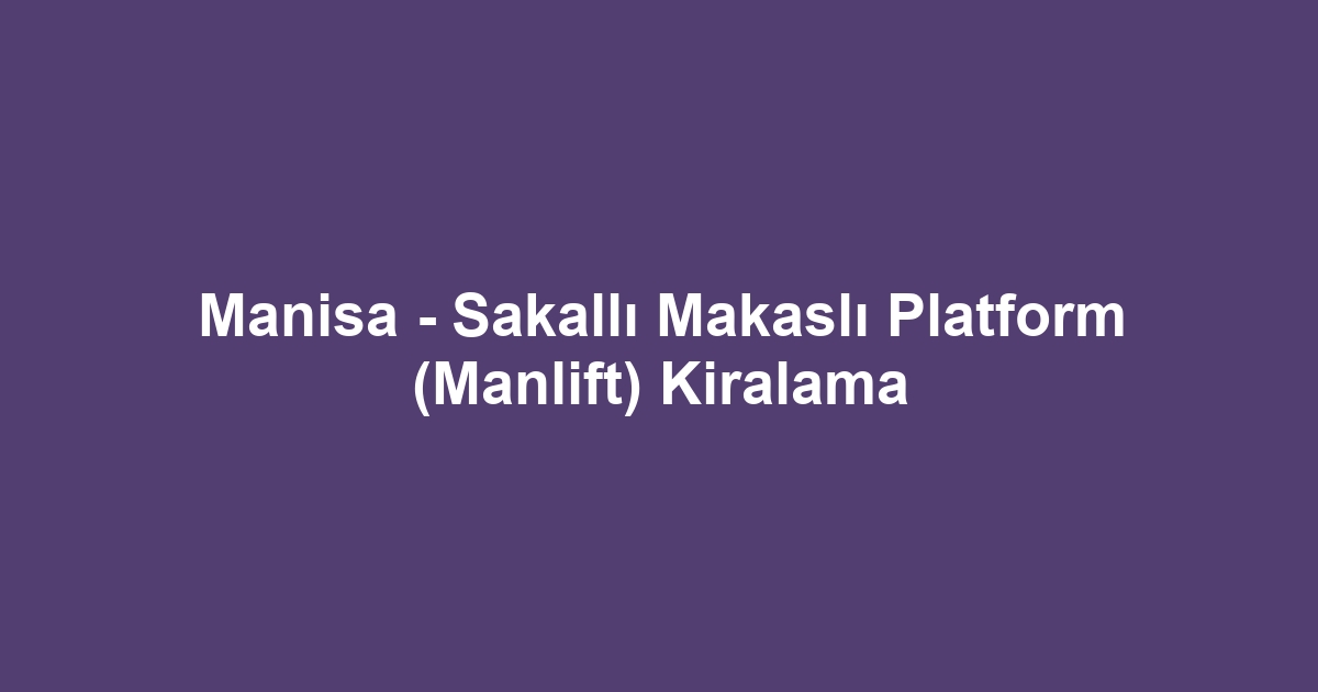 Manisa - Sakallı Makaslı Platform (Manlift) Kiralama