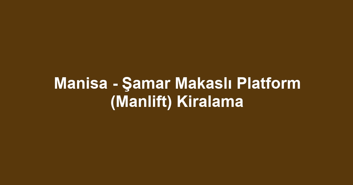 Manisa - Şamar Makaslı Platform (Manlift) Kiralama
