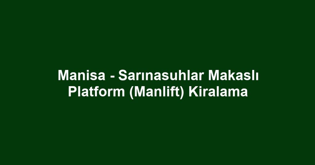 Manisa - Sarınasuhlar Makaslı Platform (Manlift) Kiralama
