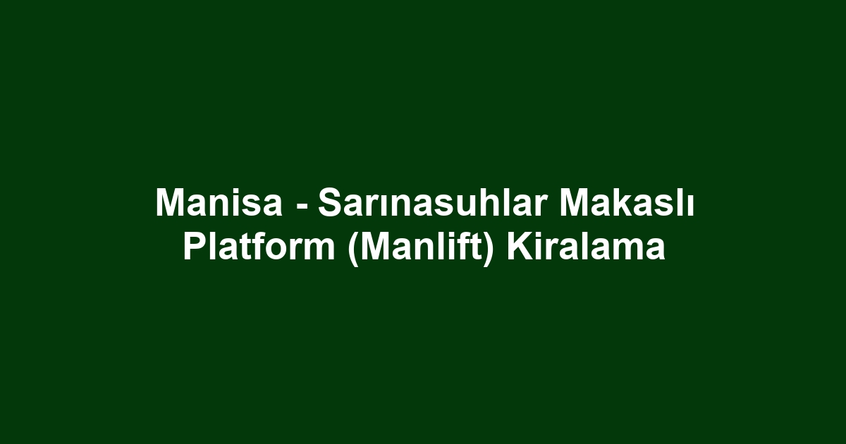 Manisa - Sarınasuhlar Makaslı Platform (Manlift) Kiralama