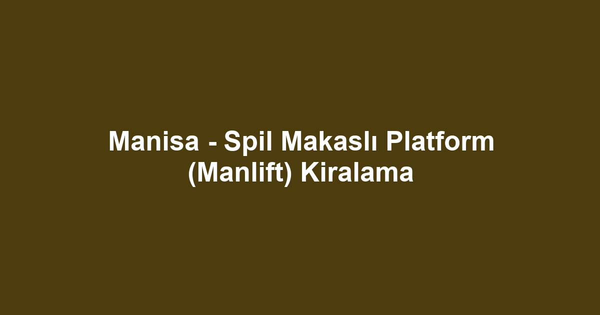 Manisa - Spil Makaslı Platform (Manlift) Kiralama