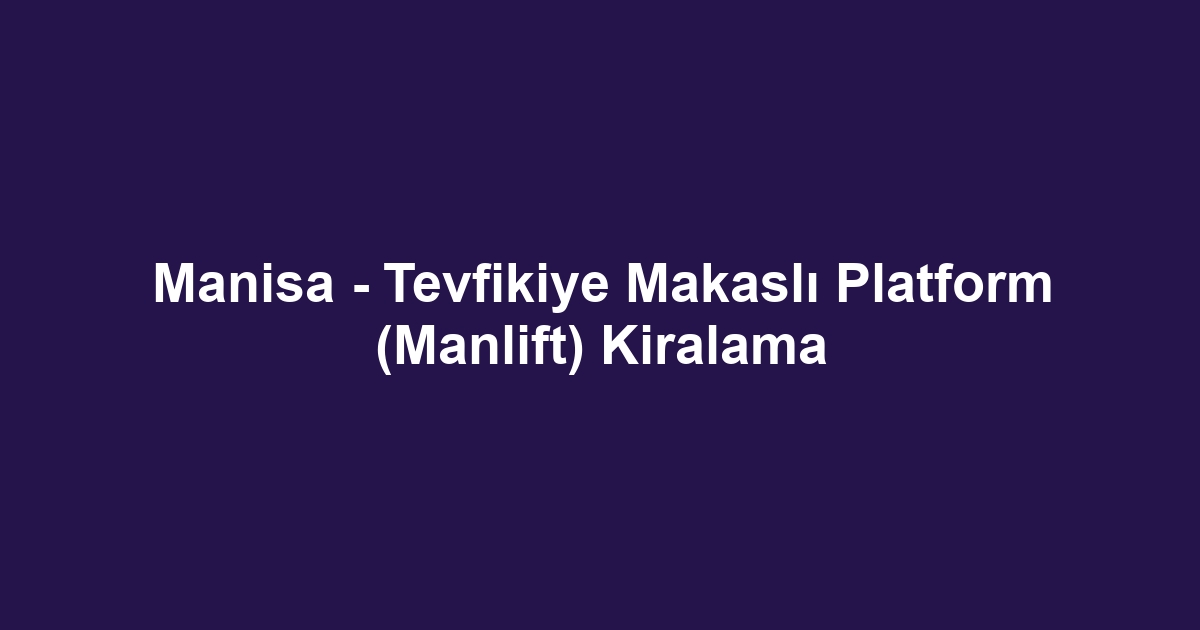 Manisa - Tevfikiye Makaslı Platform (Manlift) Kiralama