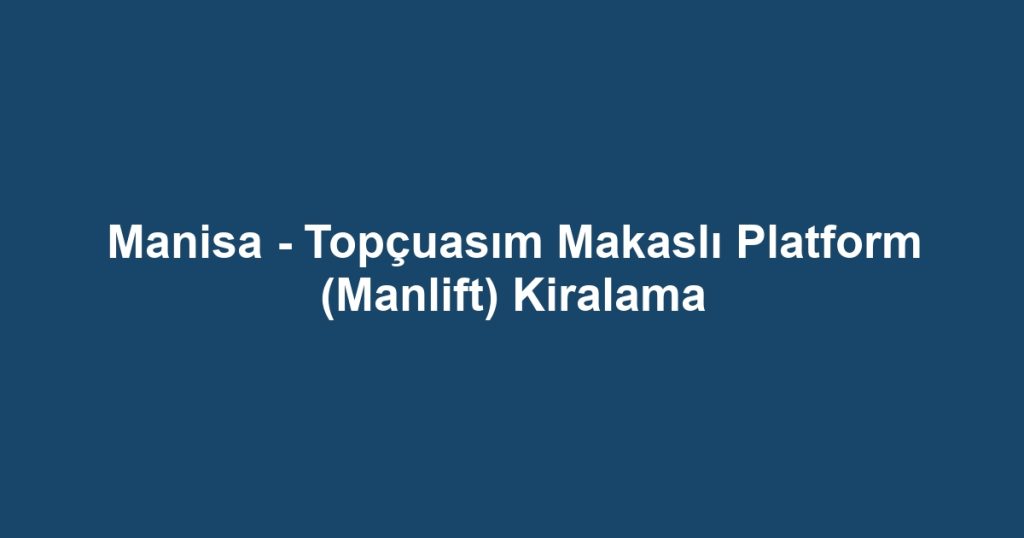 Manisa - Topçuasım Makaslı Platform (Manlift) Kiralama