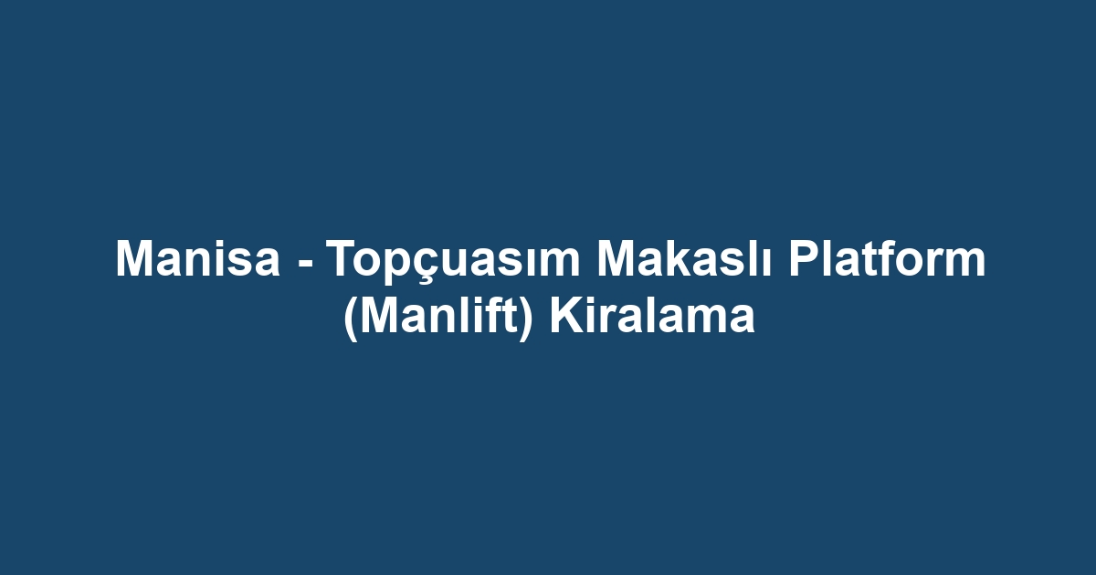Manisa - Topçuasım Makaslı Platform (Manlift) Kiralama