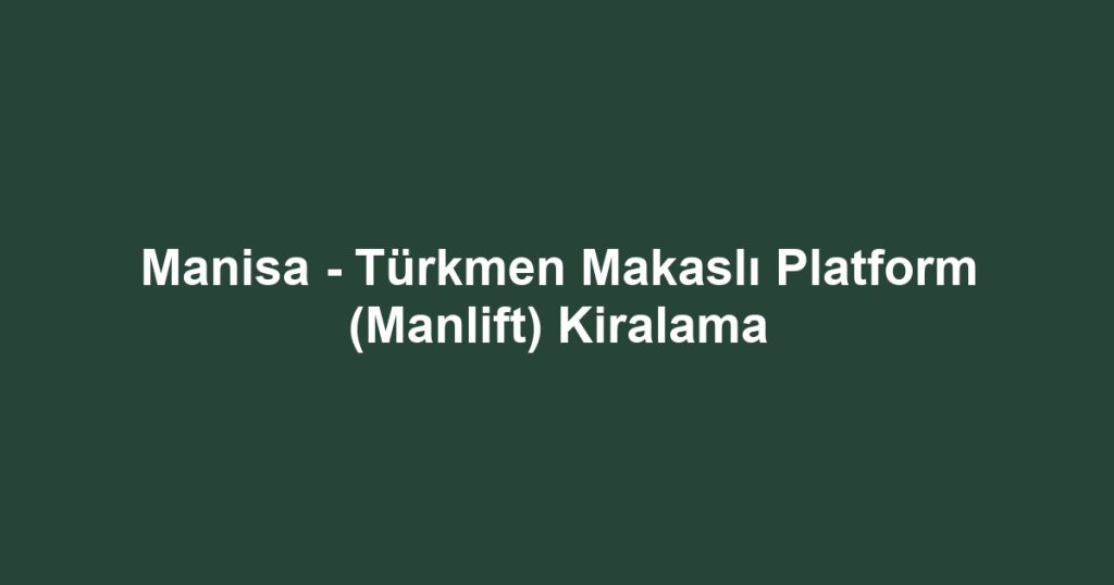 Manisa - Türkmen Makaslı Platform (Manlift) Kiralama