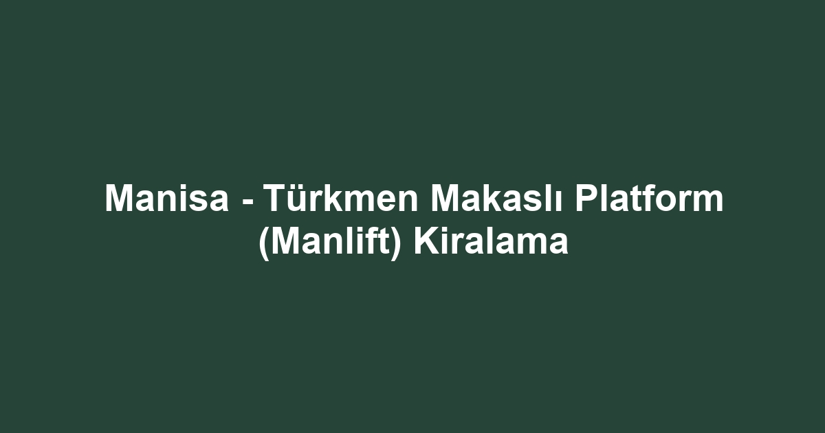 Manisa - Türkmen Makaslı Platform (Manlift) Kiralama