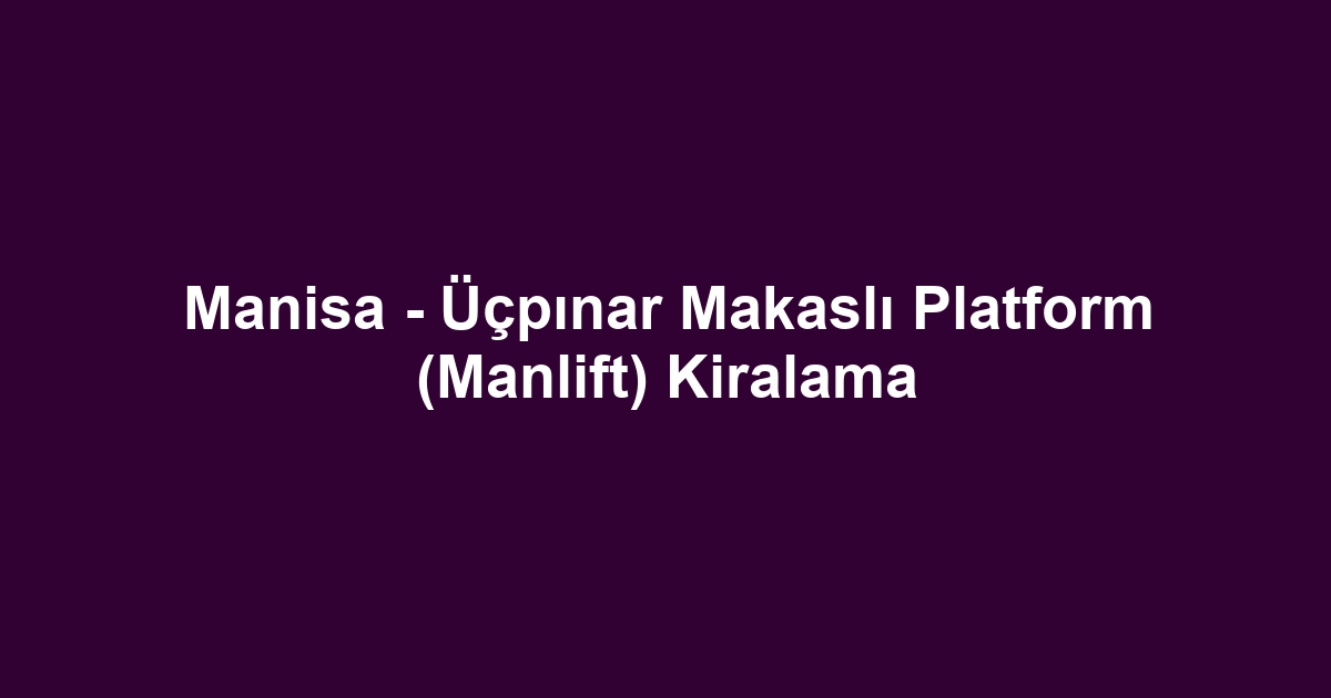 Manisa - Üçpınar Makaslı Platform (Manlift) Kiralama