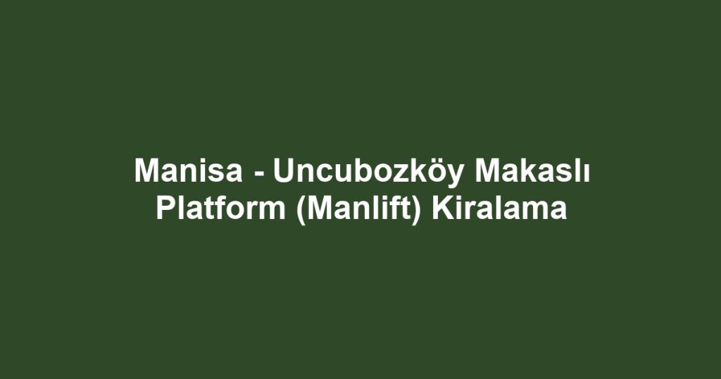 Manisa - Uncubozköy Makaslı Platform (Manlift) Kiralama