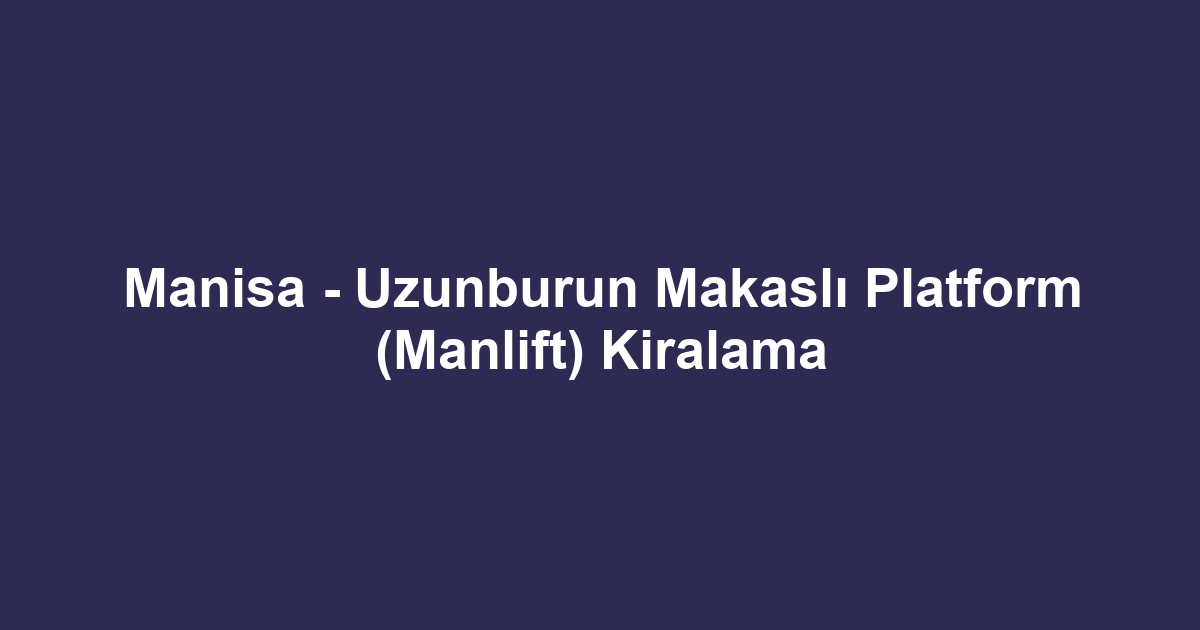 Manisa - Uzunburun Makaslı Platform (Manlift) Kiralama