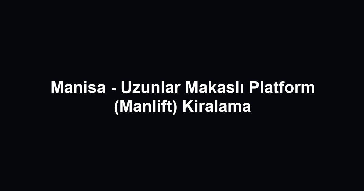 Manisa - Uzunlar Makaslı Platform (Manlift) Kiralama