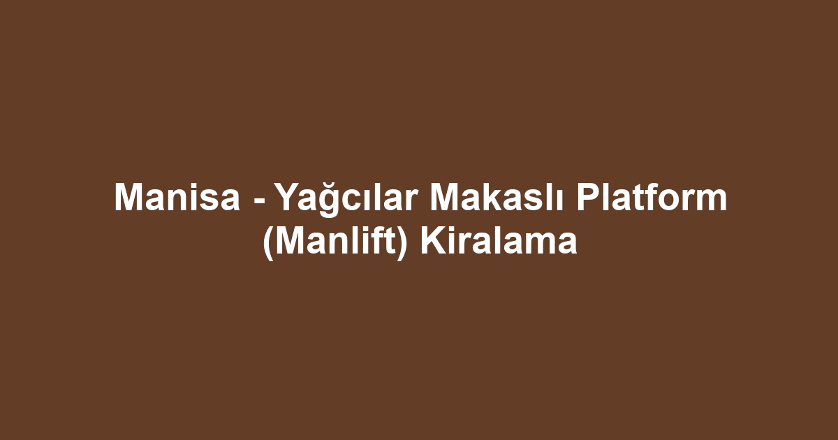 Manisa - Yağcılar Makaslı Platform (Manlift) Kiralama