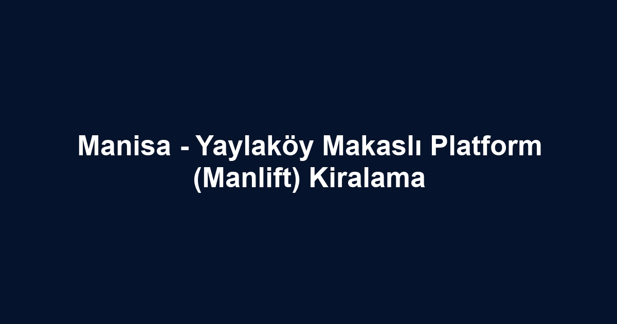 Manisa - Yaylaköy Makaslı Platform (Manlift) Kiralama