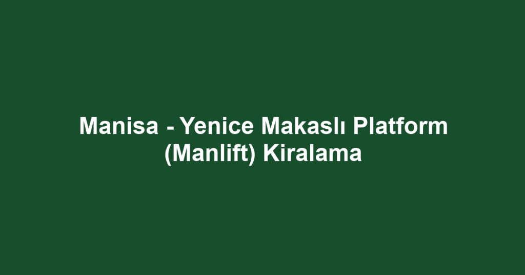 Manisa - Yenice Makaslı Platform (Manlift) Kiralama