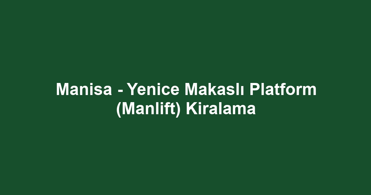 Manisa - Yenice Makaslı Platform (Manlift) Kiralama