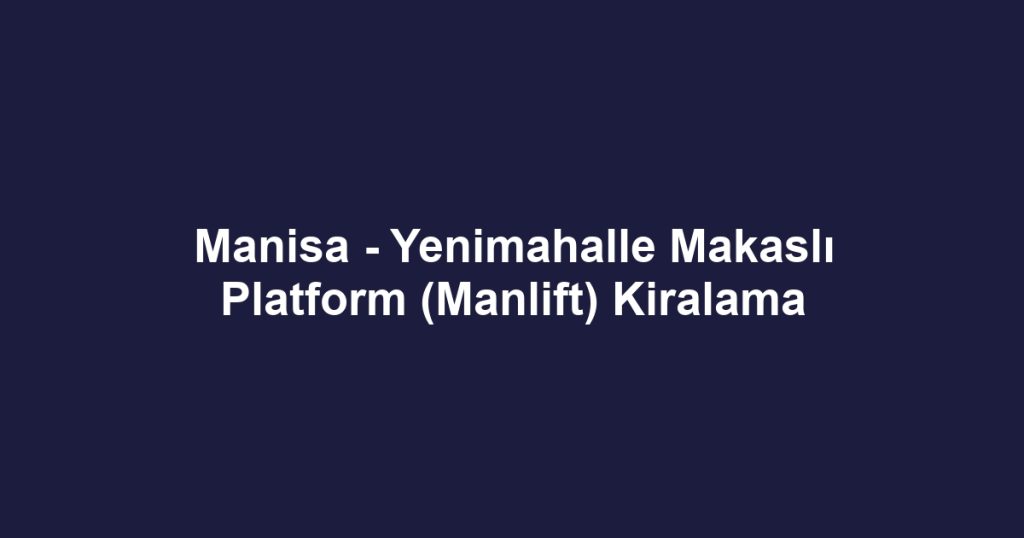Manisa - Yenimahalle Makaslı Platform (Manlift) Kiralama