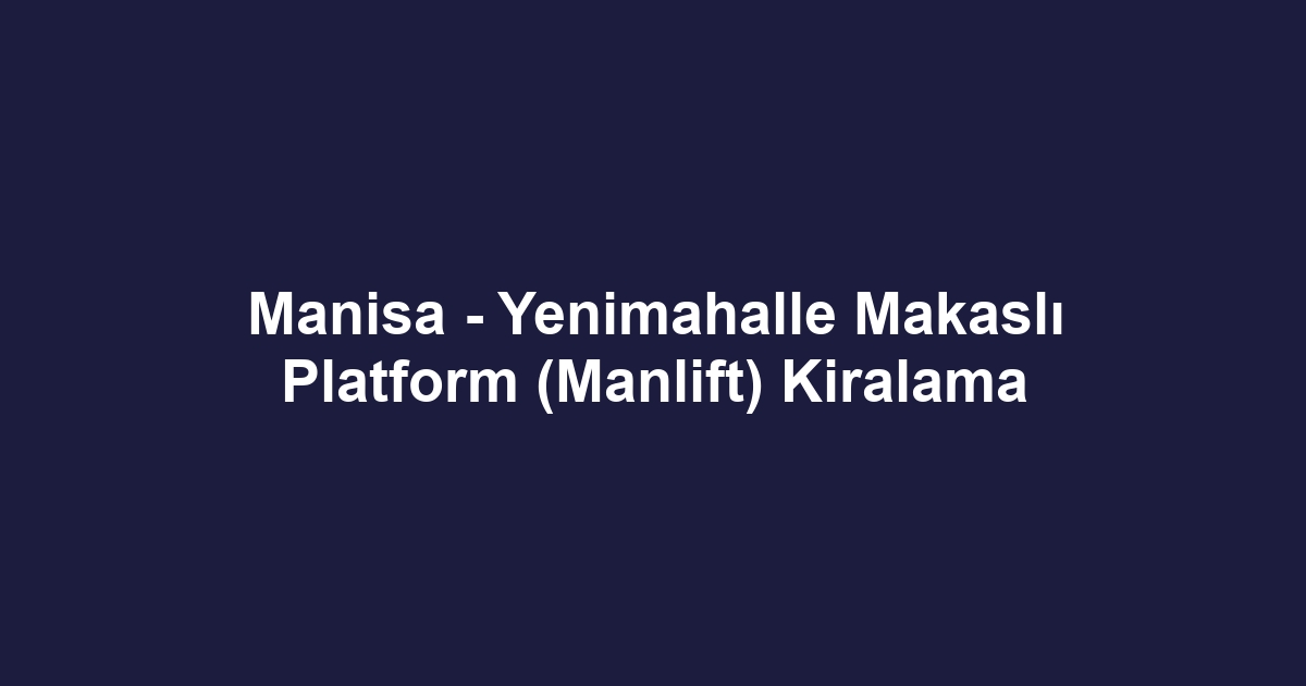 Manisa - Yenimahalle Makaslı Platform (Manlift) Kiralama