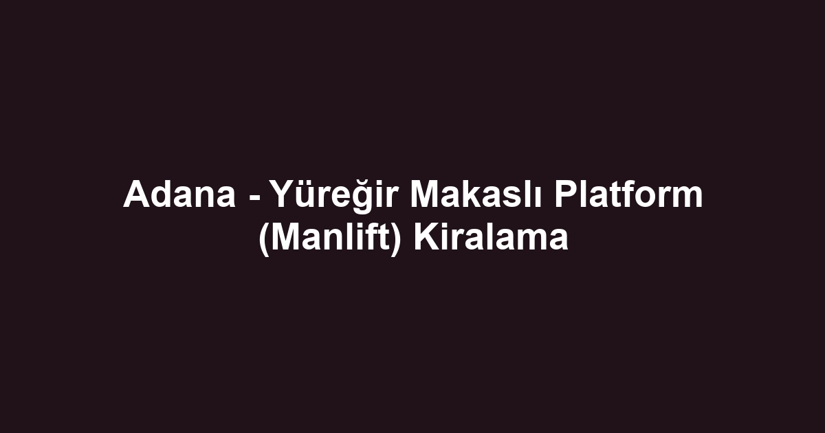Adana - Yüreğir Makaslı Platform (Manlift) Kiralama