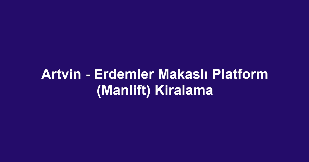 Artvin - Erdemler Makaslı Platform (Manlift) Kiralama
