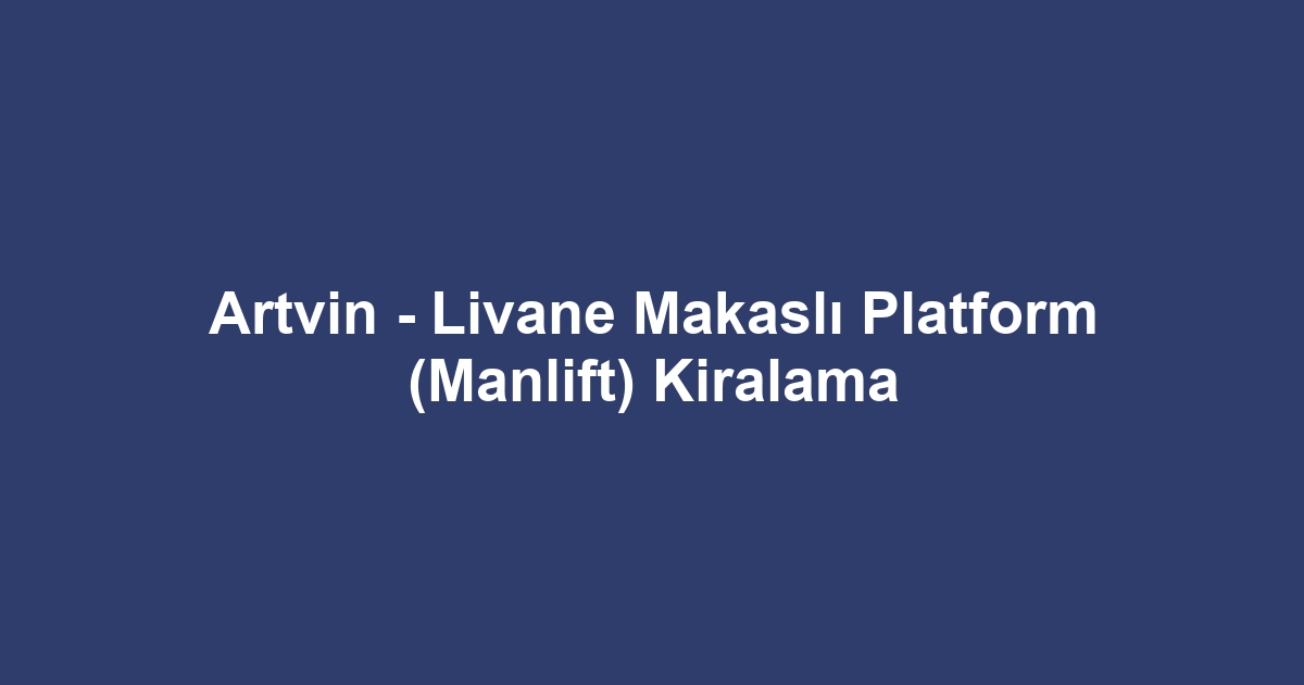 Artvin - Livane Makaslı Platform (Manlift) Kiralama