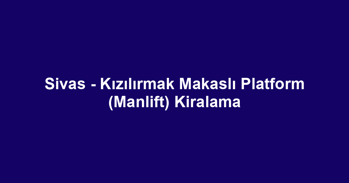 Sivas - Kızılırmak Makaslı Platform (Manlift) Kiralama