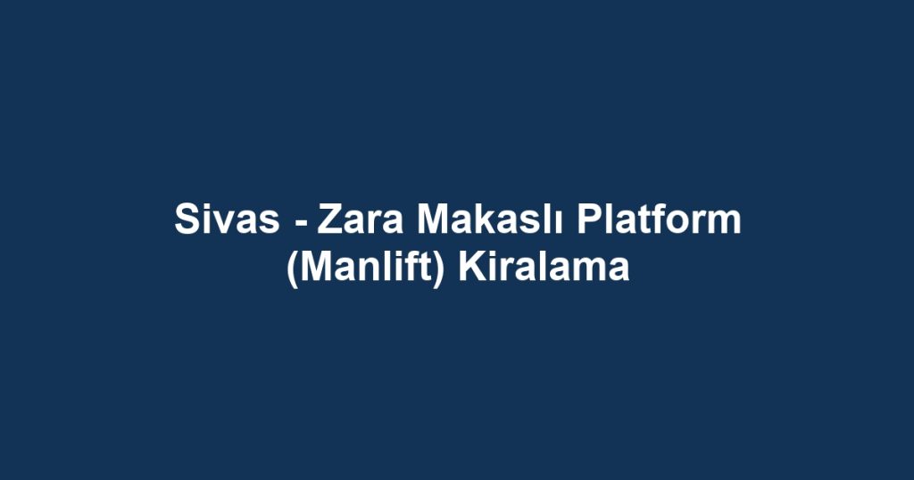 Sivas - Zara Makaslı Platform (Manlift) Kiralama