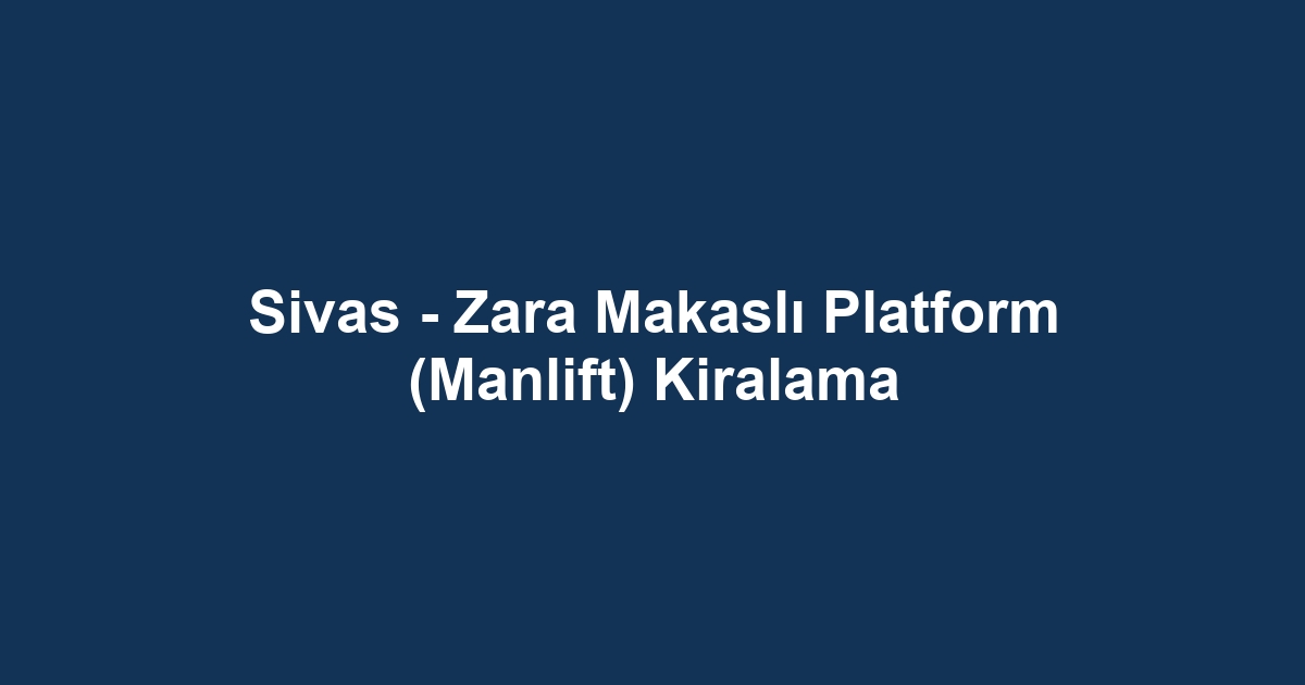 Sivas - Zara Makaslı Platform (Manlift) Kiralama