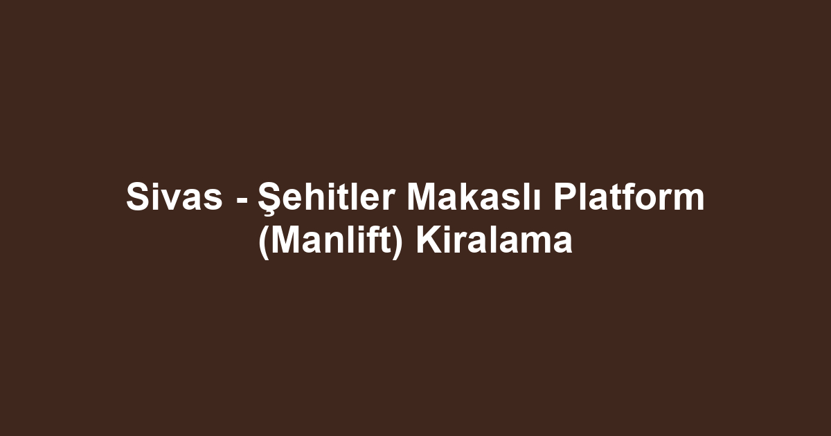 Sivas - Şehitler Makaslı Platform (Manlift) Kiralama