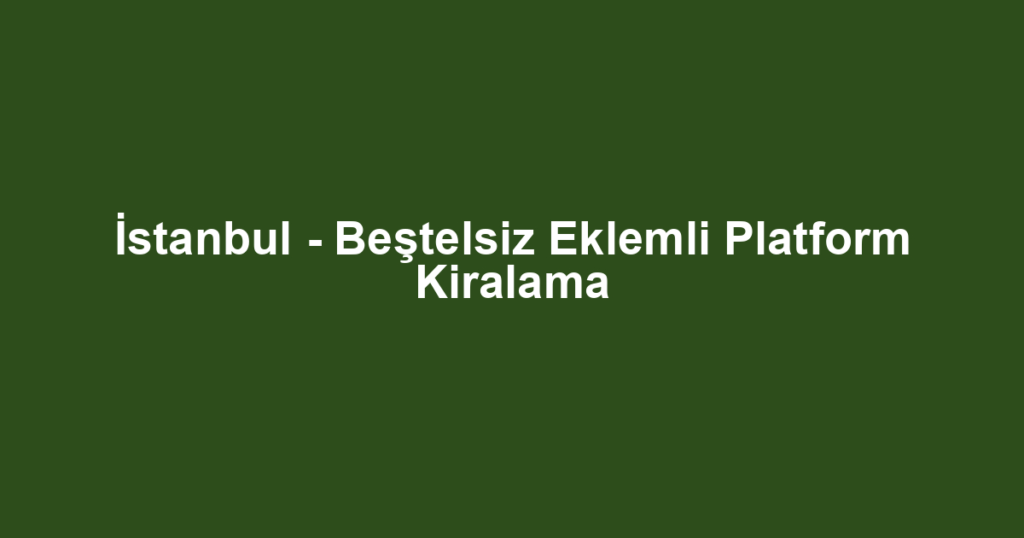 İstanbul - Beştelsiz Eklemli Platform Kiralama