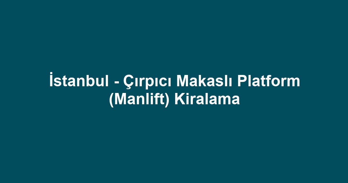 İstanbul - Çırpıcı Makaslı Platform (Manlift) Kiralama