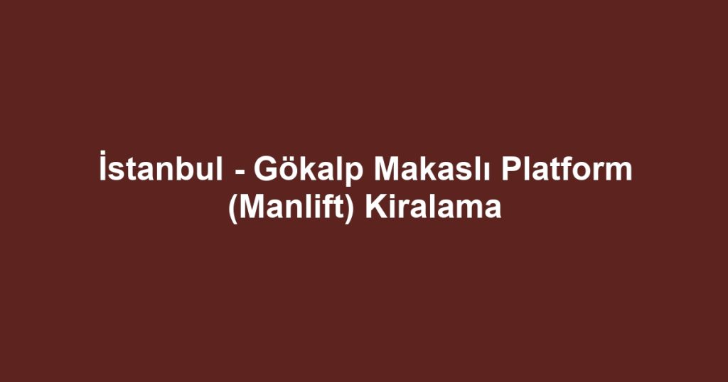 İstanbul - Gökalp Makaslı Platform (Manlift) Kiralama