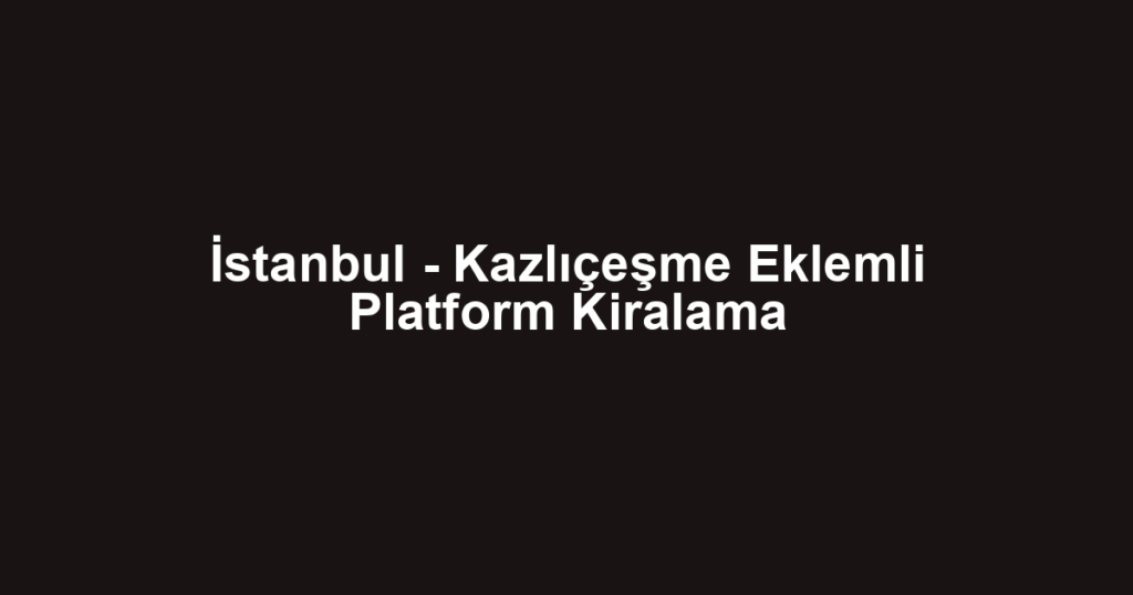 İstanbul - Kazlıçeşme Eklemli Platform Kiralama