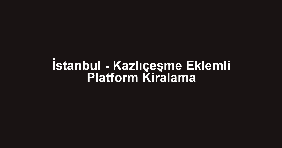 İstanbul - Kazlıçeşme Eklemli Platform Kiralama