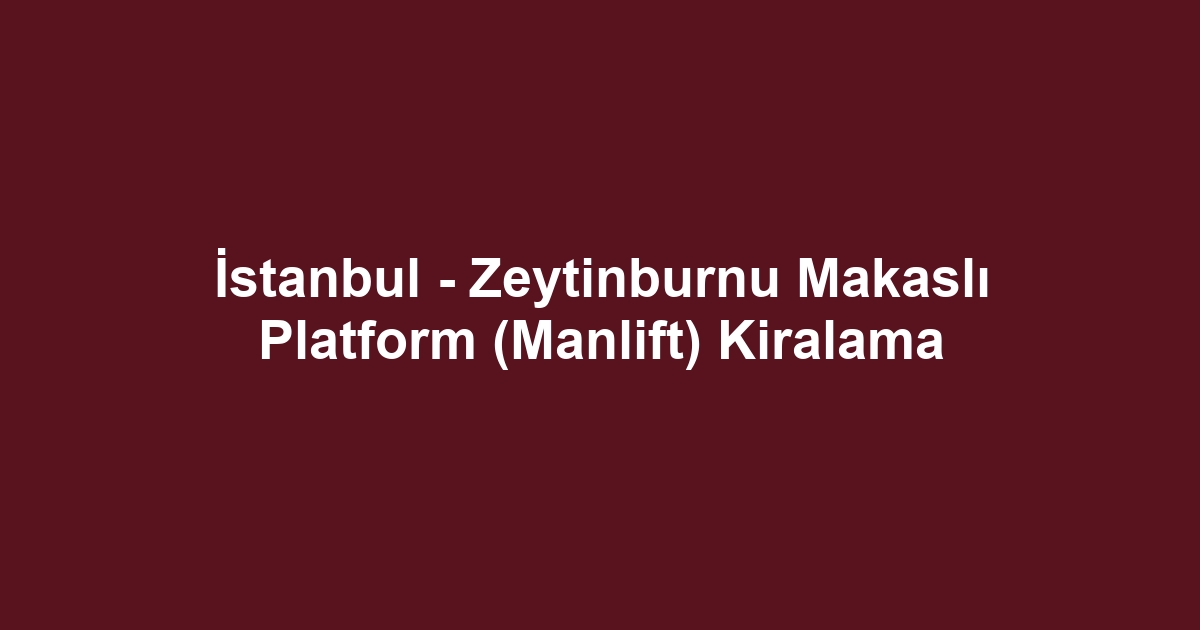 İstanbul - Zeytinburnu Makaslı Platform (Manlift) Kiralama