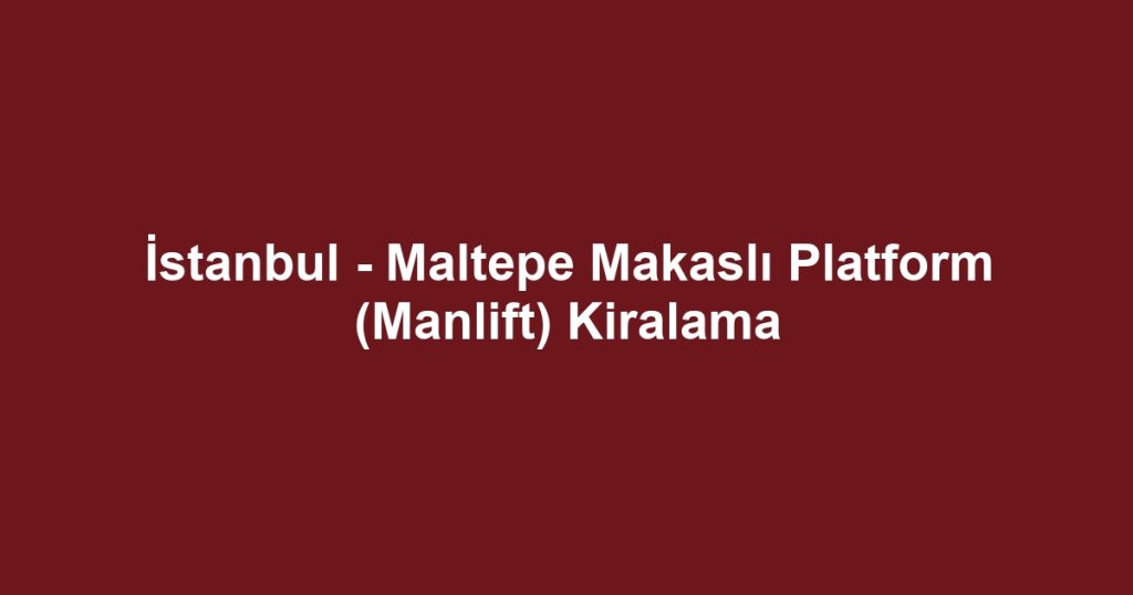 İstanbul - Maltepe Makaslı Platform (Manlift) Kiralama